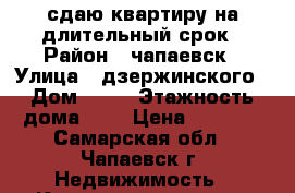 сдаю квартиру на длительный срок › Район ­ чапаевск › Улица ­ дзержинского › Дом ­ 16 › Этажность дома ­ 5 › Цена ­ 6 000 - Самарская обл., Чапаевск г. Недвижимость » Квартиры аренда   